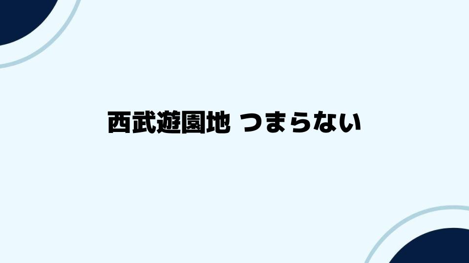 西武遊園地つまらないという口コミの実態